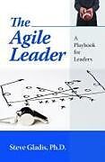 Kartonierter Einband The Agile Leader: A Playbook for Leaders von Steve Gladis Ph. D.