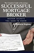 E-Book (epub) The Complete Guide to Becoming a Successful Mortgage Broker Insider Secrets You Need to Know von Patricia Hughes