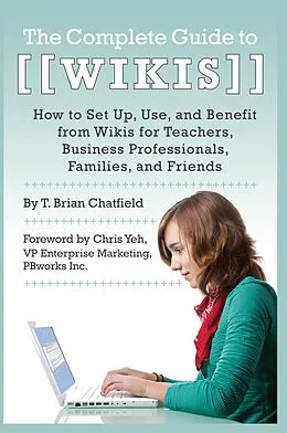 ePUB The Complete Guide to Wikis How to Set Up, Use, and Benefit from Wikis for Teachers, Business Professionals, Families, and Friends von T. Brian Chatfield