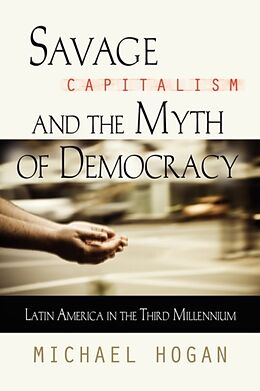 Kartonierter Einband SAVAGE CAPITALISM AND THE MYTH OF DEMOCRACY von Michael Hogan