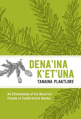 E-Book (epub) Plantlore/Dena'ina K'et'una : An Ethnobotany of the Dena'ina People of Southcentral Alaska von Russell Priscilla N. Russell, Russel Kari Priscilla Russel Kari