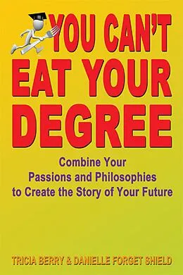 E-Book (epub) You Can't Eat Your Degree: Combine Your Passions and Philosophies to Create the Story of Your Future von Tricia Berry and Danielle Forget Shield