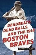 Couverture cartonnée Deadbeats, Dead Balls, and the 1914 Boston Braves de Martin H Bush