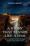 Kartonierter Einband A Story That Stands Like a Dam: Glen Canyon and the Struggle for the Soul of the West von Russell Martin