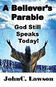 Kartonierter Einband A Believer's Parable - God Still Speaks Today! von Johnc Lawson