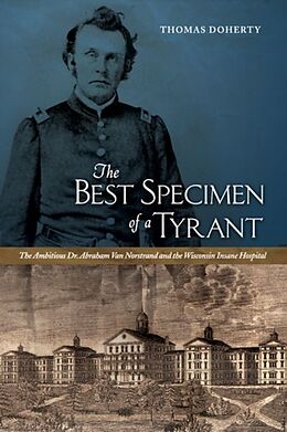 Kartonierter Einband The Best Specimen of a Tyrant: The Ambitious Dr. Abraham Van Norstrand and the Wisconsin Insane Hospital von Thomas Doherty