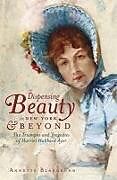 Couverture cartonnée Dispensing Beauty in New York & Beyond: The Triumphs and Tragedies of Harriet Hubbard Ayer de Annette Blaugrund