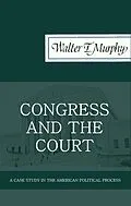 E-Book (epub) Congress and the Court: A Case Study in the American Political Process von Walter F. Murphy