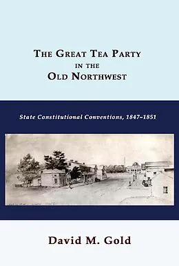 E-Book (epub) The Great Tea Party in the Old Northwest: State Constitutional Conventions, 1847-1851 von David M. Gold