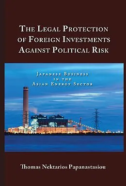 E-Book (epub) The Legal Protection of Foreign Investments Against Political Risk: Japanese Business in the Asian Energy Sector von Thomas Nektarios Papanastasiou