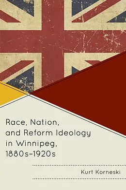 E-Book (epub) Race, Nation, and Reform Ideology in Winnipeg, 1880s-1920s von Kurt Korneski