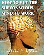 Kartonierter Einband How to Put the Subconscious Mind to Work von David V. Bush