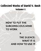 Kartonierter Einband Collected Works of David V. Bush Volume I - How to put the Subconscious Mind to Work & The Silence von David V. Bush