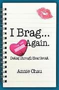 Couverture cartonnée I Brag ... Again. Dating Through Heartbreak de Annie Chau