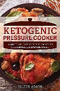 Kartonierter Einband Ketogenic Pressure Cooker: 100 Quick and Easy Recipes for Delicious Nutrient-Packed Low-Carb Meals von Aileen Ablog