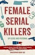 Kartonierter Einband Female Serial Killers: Up Close and Personal: Inside the Minds of Revenge Killers, Sexual Predators, Black Widows and Angels of Death von Christopher Berry-Dee
