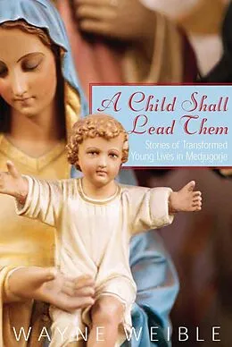 E-Book (epub) A Child Shall Lead Them: Stories of Transformed Young Lives in Medjugorje von Wayne Weible