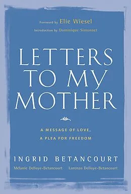 E-Book (epub) Letters to My Mother von Ingrid Betancourt, Lorenzo Delloye-Betancourt, Melanie Delloye-Betancourt