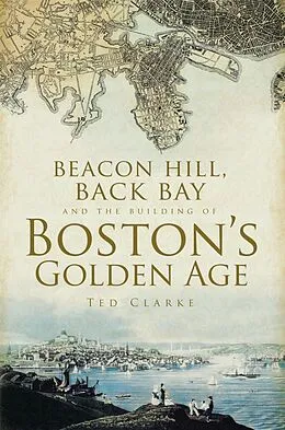E-Book (epub) Beacon Hill, Back Bay and the Building of Boston's Golden Age von Ted Clarke
