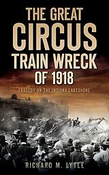 eBook (epub) Great Circus Train Wreck of 1918: Tragedy on the Indiana Lakeshore de Richard M. Lytle