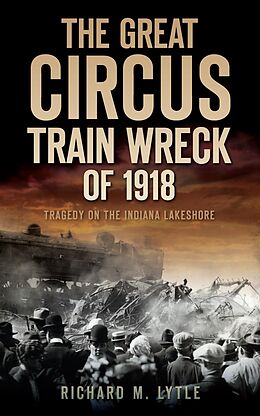 eBook (epub) Great Circus Train Wreck of 1918: Tragedy on the Indiana Lakeshore de Richard M. Lytle