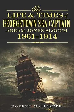E-Book (epub) Life and Times of Georgetown Sea Captain Abram Jones Slocum, 1861-1914 von Robert McAlister