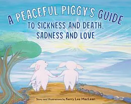 E-Book (epub) A Peaceful Piggy's Guide to Sickness and Death, Sadness and Love von Kerry Lee Maclean