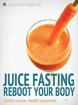 E-Book (epub) Juice Fasting: Reboot Your Body - Best Diet for Wellness and Weight Loss von Kaitlin Louie