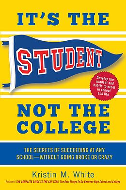eBook (epub) It's the Student, Not the College: The Secrets of Succeeding at Any School - Without Going Broke or Crazy de Kristin M. White