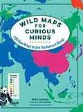 E-Book (epub) Wild Maps for Curious Minds: 100 New Ways to See the Natural World (Maps for Curious Minds) von Mike Higgins