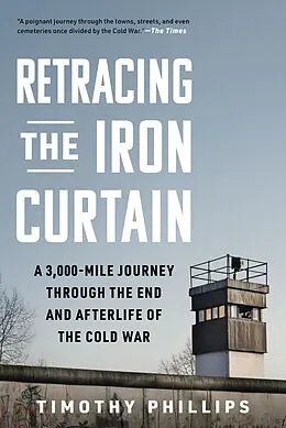 E-Book (epub) Retracing the Iron Curtain: A 3,000-Mile Journey Through the End and Afterlife of the Cold War von Timothy Phillips