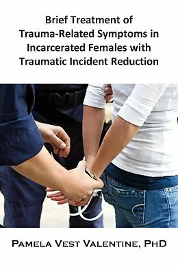 E-Book (epub) Brief Treatment of Trauma-Related Symptoms in Incarcerated Females with Traumatic Incident Reduction (TIR) von Pamela V. Valentine