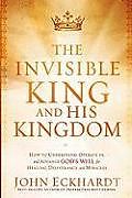 Kartonierter Einband The Invisible King and His Kingdom: How to Understand, Operate In, and Advance God's Will for Healing, Deliverance, and Miracles von John Eckhardt