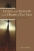 E-Book (pdf) Living in the Shadow of the Ghosts of Grief von Alan D Wolfelt