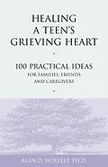 E-Book (pdf) Healing a Teen's Grieving Heart : 100 Practical Ideas for Families, Friends and Caregivers von Alan D Wolfelt