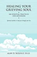 E-Book (pdf) Healing Your Grieving Soul : 100 Spiritual Practices for Mourners von Alan Wolfelt