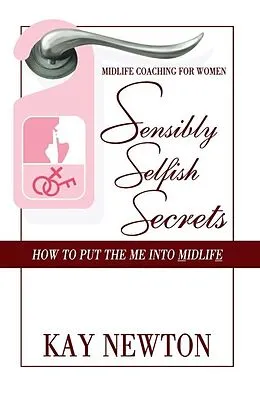 E-Book (epub) Sensibly Selfish Secrets - How To Put The Me Into Midlife von Kay Newton