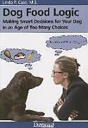 Couverture cartonnée Dog Food Logic: Making Smart Decisions for Your Dog in an Age of Too Many Choices de Linda P. Case