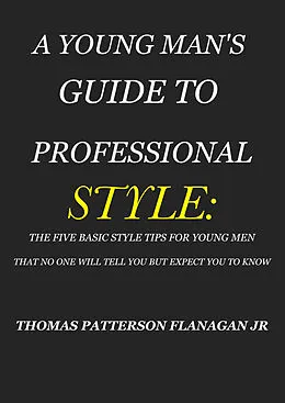 E-Book (epub) YOUNG MAN'S GUIDE TO PROFESSIONAL STYLE von THOMAS PATTERSON FLANAGAN JR.