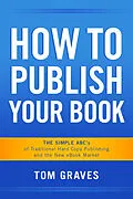 E-Book (epub) How To Publish Your Book: The Simple ABC's of Traditional Hard Copy Publishing and the New Ebook Market von Tom Graves