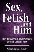 E-Book (epub) Sex, Fetish and Him von MA Jackie A. Castro, LMFT
