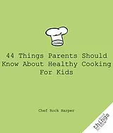 E-Book (epub) 44 Things Parents Should Know About Healthy Cooking for Kids von Chef Rock Harper