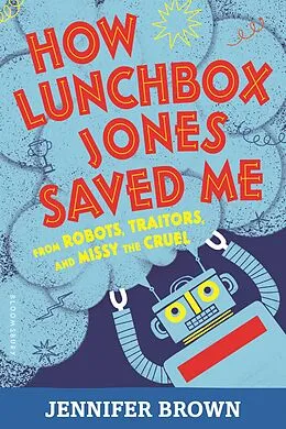 E-Book (epub) How Lunchbox Jones Saved Me from Robots, Traitors, and Missy the Cruel von Jennifer Brown