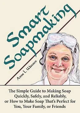E-Book (epub) Smart Soapmaking: The Simple Guide to Making Soap Quickly, Safely, and Reliably, or How to Make Soap That's Perfect for You, Your Family, or Friends (Smart Soap Making, #1) von Anne L. Watson
