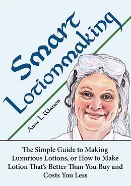 E-Book (epub) Smart Lotionmaking: The Simple Guide to Making Luxurious Lotions, or How to Make Lotion That's Better Than You Buy and Costs You Less (Smart Soap Making, #3) von Anne L. Watson