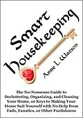 E-Book (epub) Smart Housekeeping: The No-Nonsense Guide to Decluttering, Organizing, and Cleaning Your Home, or Keys to Making Your Home Suit Yourself with No Help from Fads, Fanatics, or Other Foolishness von Anne L. Watson