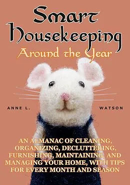 E-Book (epub) Smart Housekeeping Around the Year: An Almanac of Cleaning, Organizing, Decluttering, Furnishing, Maintaining, and Managing Your Home, With Tips for Every Month and Season von Anne L. Watson