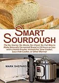 E-Book (epub) Smart Sourdough: The No-Starter, No-Waste, No-Cheat, No-Fail Way to Make Naturally Fermented Bread in 24 Hours or Less (Smart Fermenting, #1) von Mark Shepard