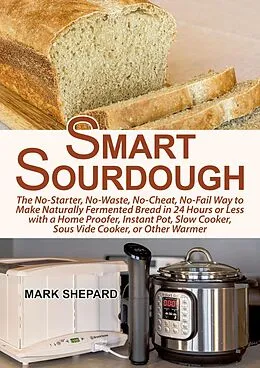 E-Book (epub) Smart Sourdough: The No-Starter, No-Waste, No-Cheat, No-Fail Way to Make Naturally Fermented Bread in 24 Hours or Less (Smart Fermenting, #1) von Mark Shepard