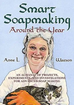 E-Book (epub) Smart Soapmaking Around the Year: An Almanac of Projects, Experiments, and Investigations for Advanced Soap Making (Smart Soap Making, #6) von Anne L. Watson